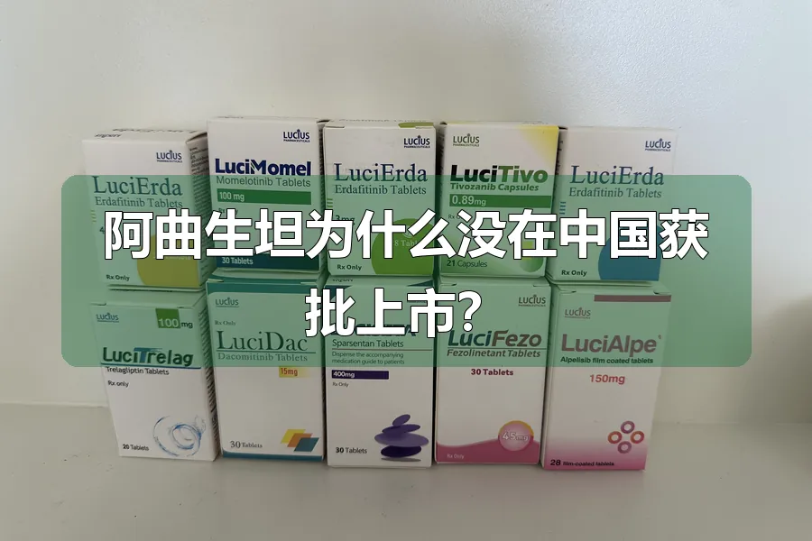 阿曲生坦为什么没在中国获批上市？
